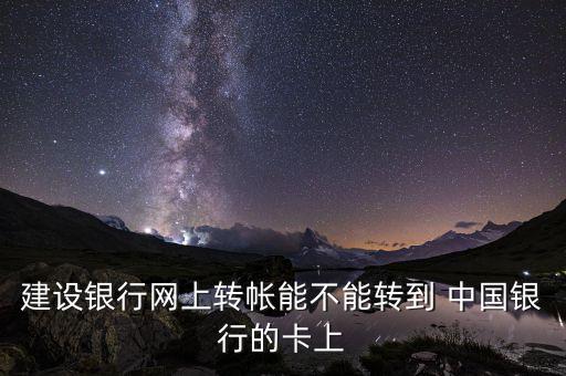 建設銀行網(wǎng)上轉(zhuǎn)帳能不能轉(zhuǎn)到 中國銀行的卡上