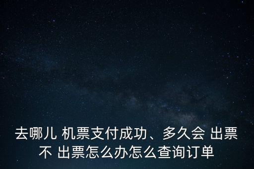 去哪兒 機票支付成功、多久會 出票不 出票怎么辦怎么查詢訂單