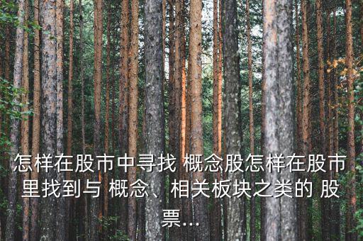 怎樣在股市中尋找 概念股怎樣在股市里找到與 概念、相關(guān)板塊之類的 股票...
