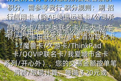  招行信用卡 積分是怎么弄的,如何辦法多弄些 積分$您好，一般您刷卡消費則會有 積分您的消費是否累積 積分，需參考我行 積分規(guī)則：刷 招行信用卡（除AE美國運通卡/公司承債商務(wù)卡/航空類聯(lián)名卡/正大卡/車卡/一汽豐田聯(lián)名卡/凱萊酒店聯(lián)名卡/魔獸卡/久游卡/ThinkPad卡/QQVIP聯(lián)名卡/我愛城市金卡系列/開心外），您的交易金額按單筆消費/取現(xiàn)計算，每滿￥20元或