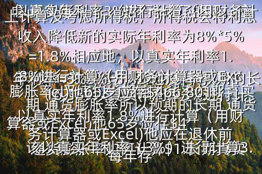  通貨膨脹率如何計算$1.長期真實年利率=無違約長期債券利率預期的長期 通貨膨脹率所以預期的長期 通貨膨脹率=無違約長期債券利率長期真實年利率=8%3%=5%2.他沒有考慮 通貨膨脹率，如果考慮了的話，應該以真實年利率（3%）進行計算3.以真實年利率3%進行計算（用財務計算器或Excel)他65歲應存$416,569以真實年利率3%進行計算（用財務計算器或Excel)他應在退休前每年存$15,5034.以上計算沒考慮所得稅，所得稅會將利息收入降低新的實際年利率為8%*5%=1.8%相應地，以真實年利率1.8%進行計算（用財務計算器或Excel)他65歲應存$466,801以真實年利率1.8%進行計算（用財務計算器或Excel)他應在退休前每年存