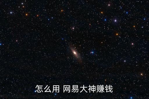 怎么用 網易大神賺錢