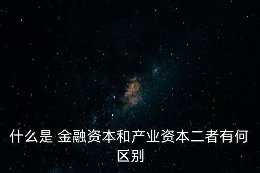 金融資本怎么比喻,2.產(chǎn)業(yè)資本需要生產(chǎn)、流通、銷(xiāo)售來(lái)積累