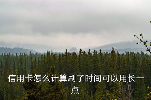  信用卡怎么計算刷了時間可以用長一點(diǎn)