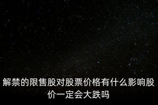解禁的限售股對股票價(jià)格有什么影響股價(jià)一定會大跌嗎