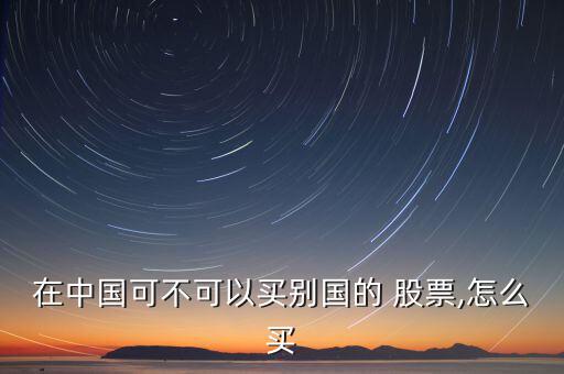 在中國(guó)可不可以買別國(guó)的 股票,怎么買