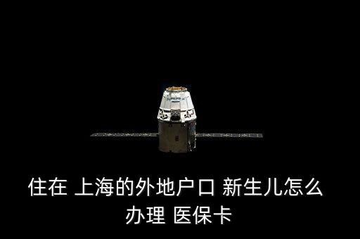 住在 上海的外地戶口 新生兒怎么 辦理 醫(yī)?？? class=