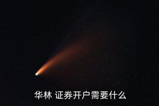  華林 證券開(kāi)戶需要什么