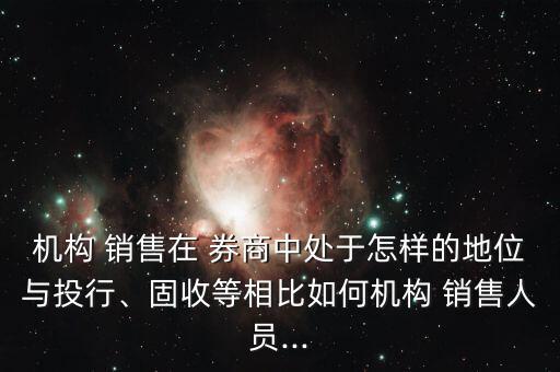 機(jī)構(gòu) 銷(xiāo)售在 券商中處于怎樣的地位與投行、固收等相比如何機(jī)構(gòu) 銷(xiāo)售人員...