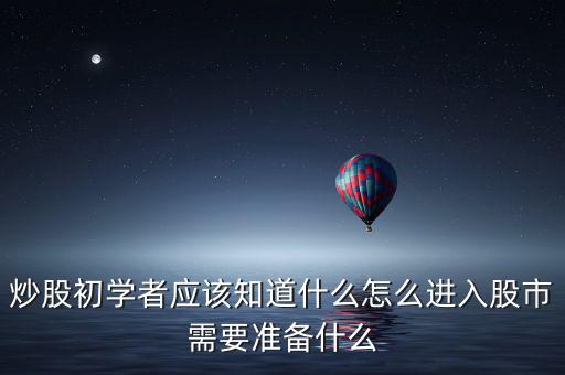 炒股初學(xué)者應(yīng)該知道什么怎么進入股市需要準(zhǔn)備什么