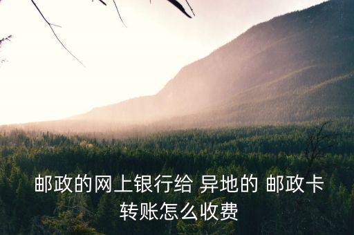  郵政的網(wǎng)上銀行給 異地的 郵政卡 轉(zhuǎn)賬怎么收費
