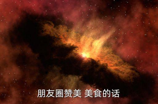 朋友圈贊美 美食的話(huà)