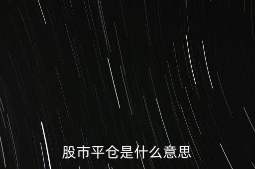 股票平開(kāi)是什么意思，股市平倉(cāng)是什么意思