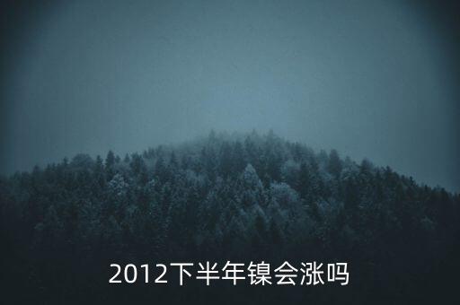 鎳什么時(shí)候漲到20萬一T，2012下半年鎳會(huì)漲嗎