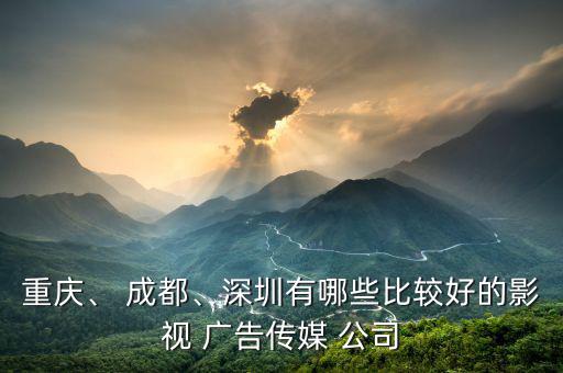 重慶、 成都、深圳有哪些比較好的影視 廣告?zhèn)髅?公司