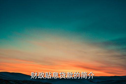財政貼息是什么意思，中國開發(fā)銀行助學(xué)貸款系統(tǒng)財政貼息什么意思