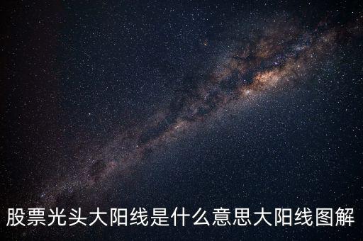 一根大陽線是什么，K線圖出現(xiàn)大陽線意味著什么
