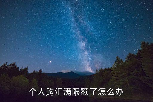 為什么個(gè)人購(gòu)匯有限額，個(gè)人購(gòu)匯滿限額了怎么辦