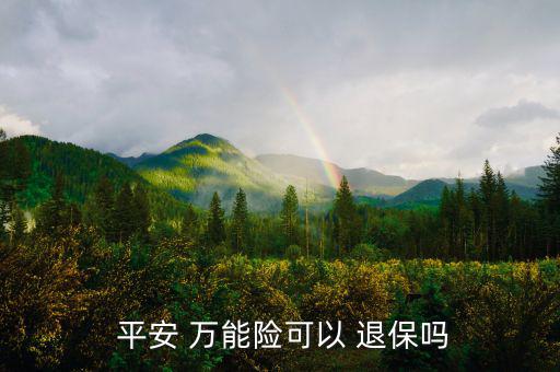 平安萬能險(xiǎn)怎么退保,中國(guó)平安壽萬能十年保險(xiǎn)退?？梢詥?