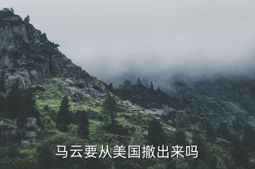 為什么美國(guó)出不了馬云，馬云要從美國(guó)撤出來(lái)嗎