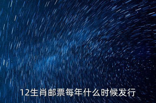 馬年生肖郵票什么時候發(fā)行，12生肖郵票每年什么時候發(fā)行