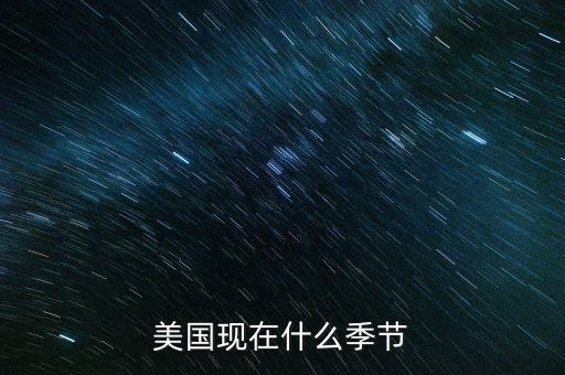 美國(guó)7月份是什么季節(jié)，美國(guó)現(xiàn)在什么季節(jié)