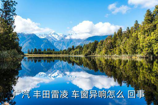 豐田車窗短路是怎么回事,玻璃升降過程中容易出現灰塵和顆粒