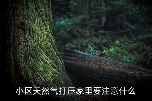 天然氣打壓什么意思，小區(qū)天然氣打壓家里要注意什么