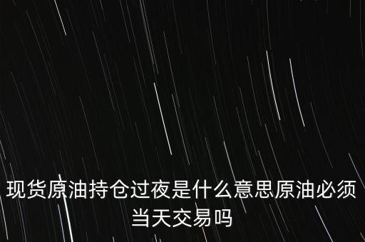 持倉(cāng)過(guò)夜是什么意思，原油投資持倉(cāng)過(guò)夜與滿(mǎn)倉(cāng)操作是什么意思