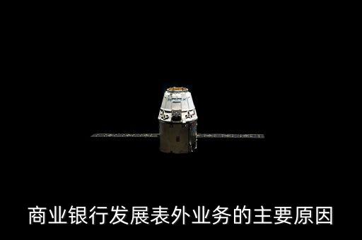 為什么銀行要做表外業(yè)務(wù)，商業(yè)銀行發(fā)展表外業(yè)務(wù)的主要原因