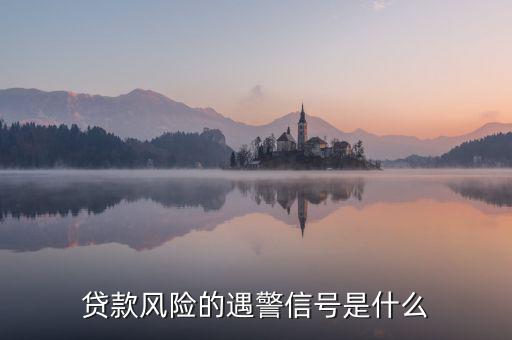 貸款風(fēng)險(xiǎn)的遇警信號是什么