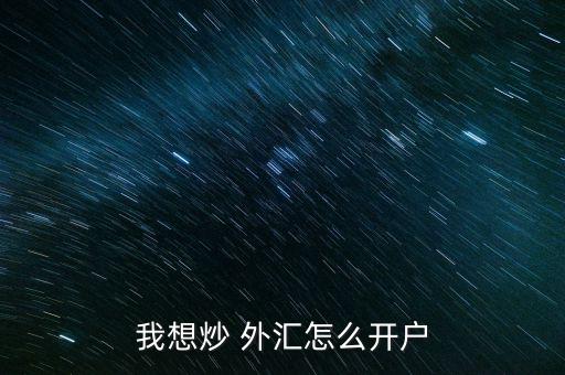 怎么投資外匯,外匯實(shí)盤交易開(kāi)戶需準(zhǔn)備好所需資料