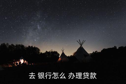 去銀行怎么辦理業(yè)務(wù),轉(zhuǎn)到銀行辦理貸款流程如下；