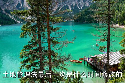 土地承包法什么時(shí)候修改，土地管理法最后一次是什么時(shí)間修改的