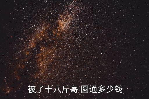  被子十八斤寄 圓通多少錢(qián)