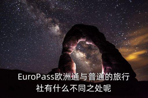 法國通和歐洲行什么區(qū)別，EuroPass歐洲通與普通的旅行社有什么不同之處呢