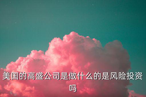 高盛集團做什么的，高盛娛樂是干什么的