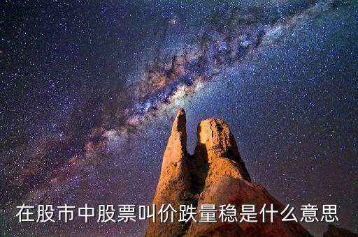 股票價(jià)跌量穩(wěn)是什么意思，在股市中股票叫價(jià)跌量穩(wěn)是什么意思