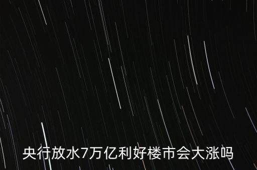 7萬億對房地產(chǎn)帶來什么，央行放水7萬億利好樓市會(huì)大漲嗎