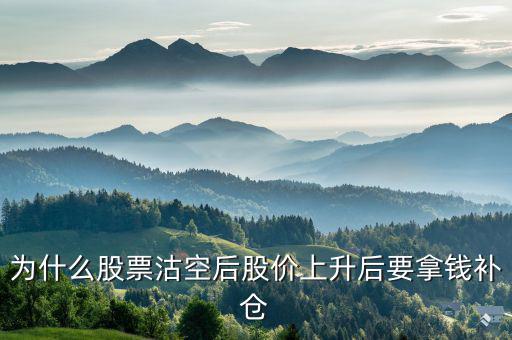 沽空股票補倉什么意思，為什么股票沽空后股價上升后要拿錢補倉