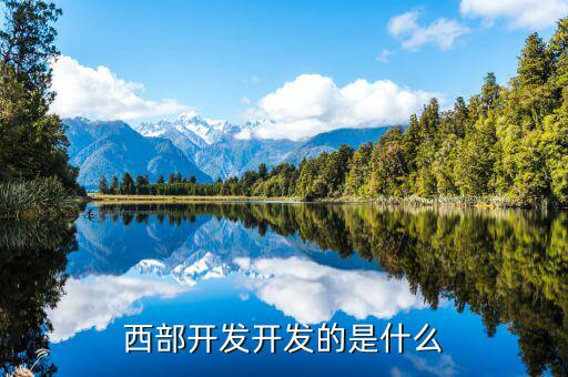 西部建設(shè)做什么的，西部在開發(fā)是做什么