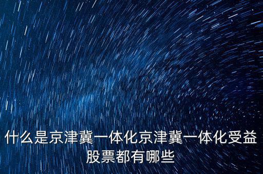 京津冀一體化是什么意思，京津冀1體化是甚么意思