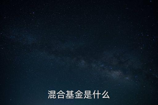 什么是混合型證券投資基金，什么是混合基金