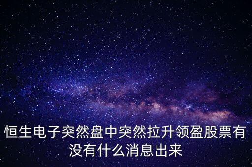 恒生電子為什么漲這么多，恒生電子突然盤中突然拉升領(lǐng)盈股票有沒有什么消息出來(lái)