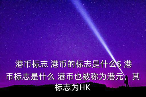  港幣標志 港幣的標志是什么$ 港幣標志是什么 港幣也被稱為港元，其標志為HK