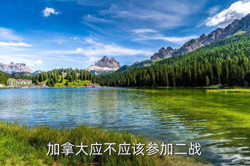 為什么加拿大參與二戰(zhàn)，加拿大應(yīng)不應(yīng)該參加二戰(zhàn)
