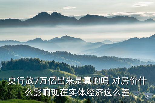 央行放7萬億出來是真的嗎 對房價(jià)什么影響現(xiàn)在實(shí)體經(jīng)濟(jì)這么差