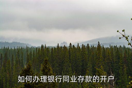 同業(yè)存款開立什么賬戶，如何辦理銀行同業(yè)存款的開戶