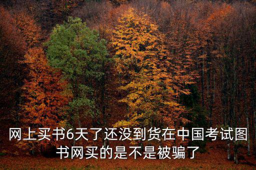 雙十一風(fēng)波什么時(shí)候過，網(wǎng)上買書6天了還沒到貨在中國(guó)考試圖書網(wǎng)買的是不是被騙了