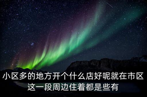 小區(qū)多的地方開個(gè)什么店好呢就在市區(qū)這一段周邊住著都是些有